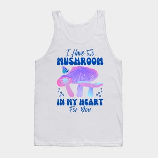 I have so Mushroom in my Heart for You | Mushroom Quote Tank Top